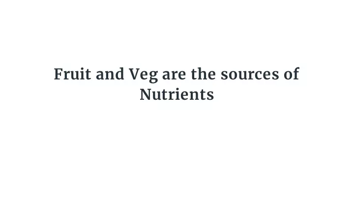 fruit and veg are the sources of nutrients