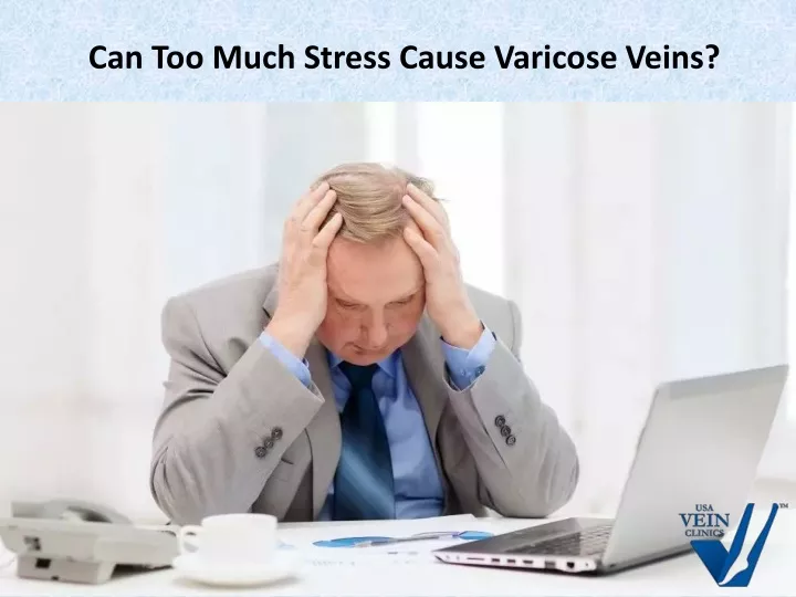 can too much stress cause varicose veins