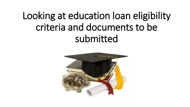 looking at education loan eligibility criteria and documents to be submitted
