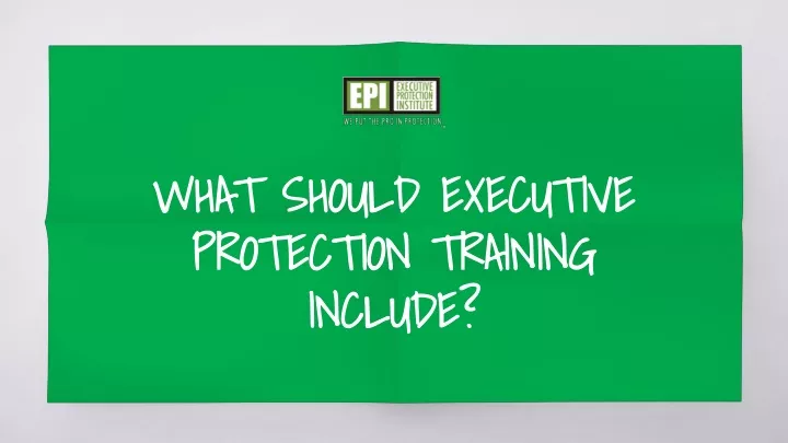 what should executive protection training include