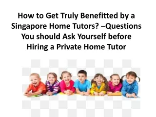 How to Get Truly Benefitted by a Singapore Home Tutors? –Questions You should Ask Yourself before Hiring a Private Home