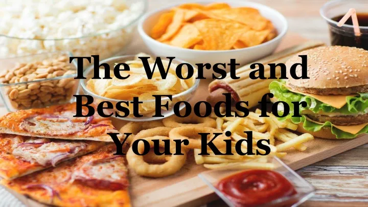 the worst and best foods for your kids