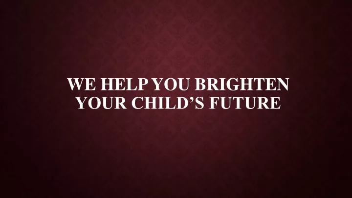 we help you brighten your child s future