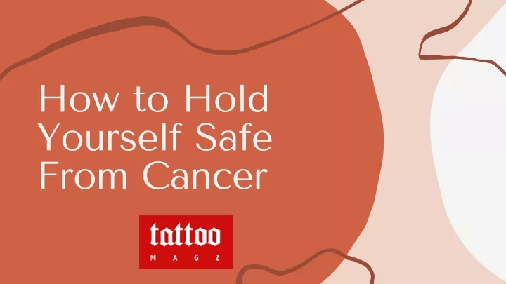 how to hold yourself safe from cancer