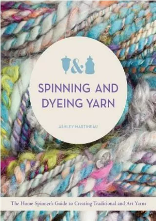 ((PDF)) Download Spinning and Dyeing Yarn: The Home Spinner's Guide to Creating Traditional and Art Yarns BY-Ashley Mart