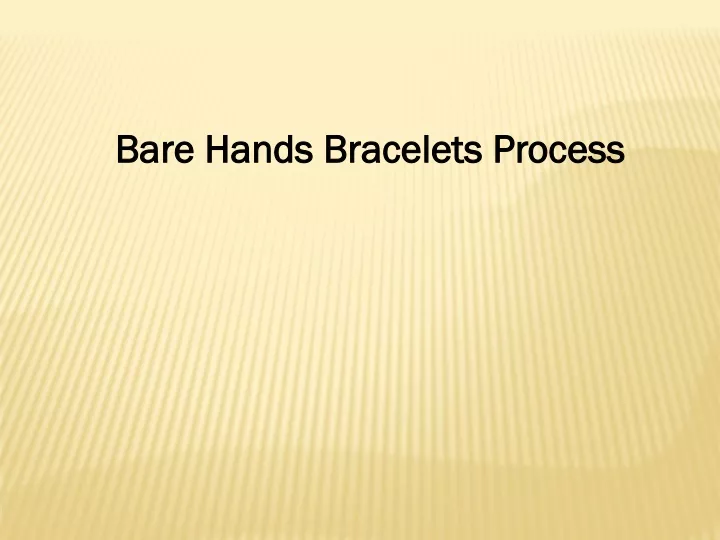 bare hands bracelets process