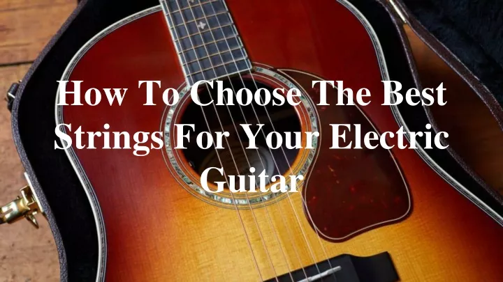 how to choose the best strings for your electric guitar