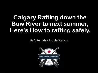 calgary rafting down the bow river to next summer here s how to rafting safely