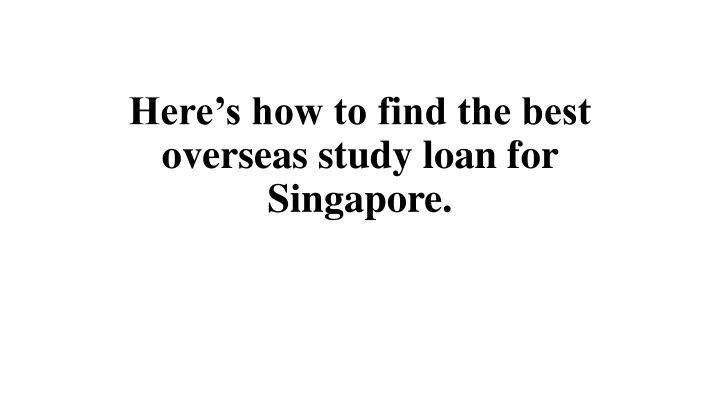 here s how to find the best overseas study loan for singapore