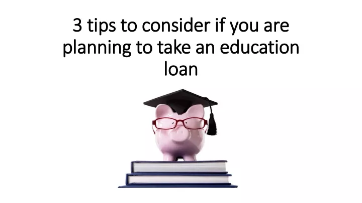3 tips to consider if you are planning to take an education loan