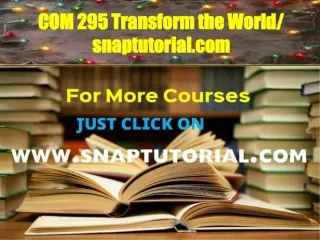 COM 295 Transform the World / snaptutorial.com