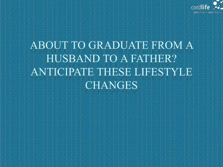about to graduate from a husband to a father anticipate these lifestyle changes