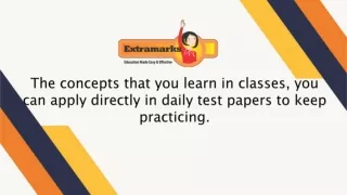 The concepts that you learn in classes, you can apply directly in daily test papers to keep practicing.