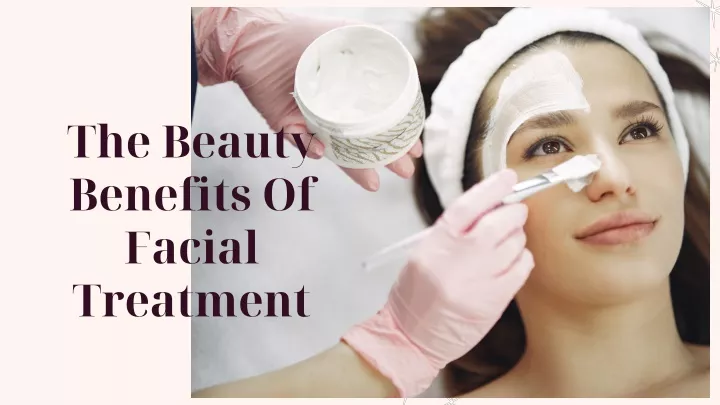 the beauty benefits of facial treatment