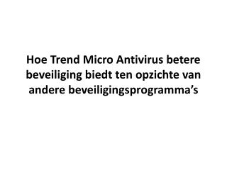 hoe trend micro antivirus betere beveiliging biedt ten opzichte van andere beveiligingsprogramma s