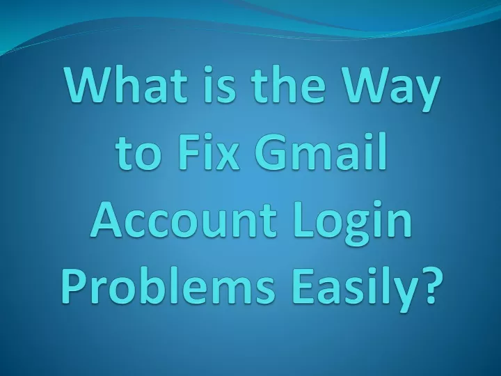 what is the way to fix gmail account login problems easily