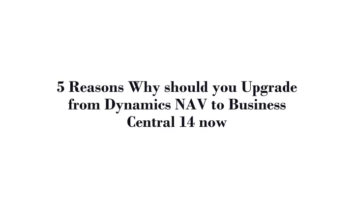 5 reasons why should you upgrade from dynamics nav to business central 14 now