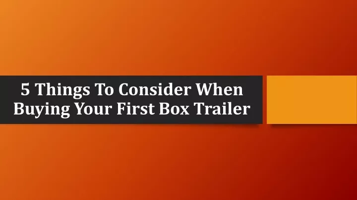 5 things to consider when buying your first box trailer