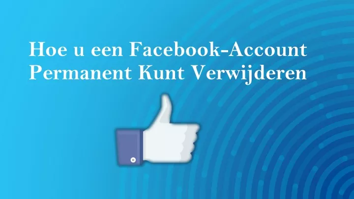 hoe u een facebook account permanent kunt verwijderen