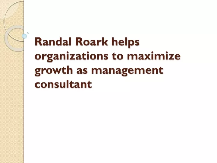 randal roark helps organizations to maximize growth as management consultant