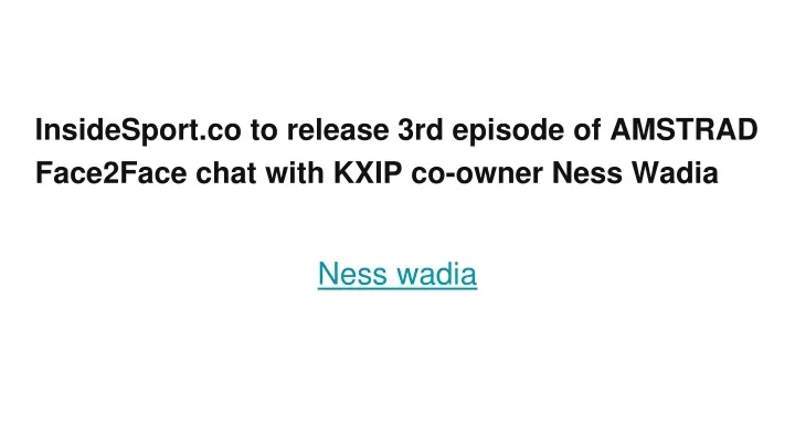 insidesport co to release 3rd episode of amstrad face2face chat with kxip co owner ness wadia