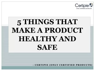 5 THINGS THAT MAKE A PRODUCT HEALTHY AND SAFE  By Certipie