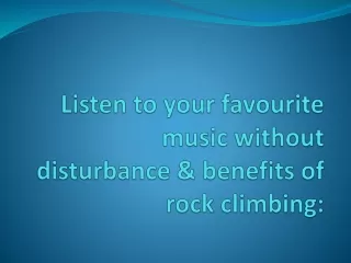 Listen to your favourite music without disturbance & benefits of rock climbing: