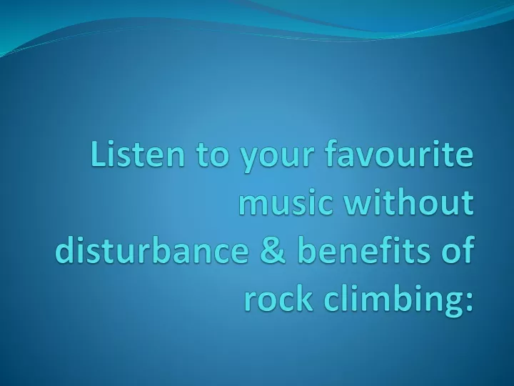 listen to your favourite music without disturbance benefits of rock climbing