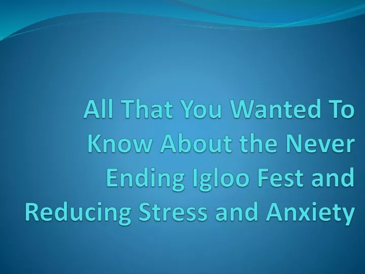 all that you wanted to know about the never ending igloo fest and reducing stress and anxiety