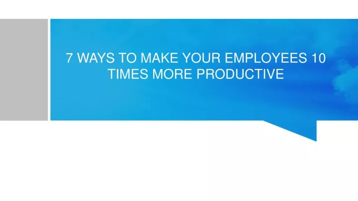 7 ways to make your employees 10 times more productive