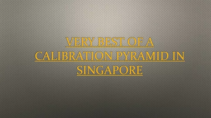 very best of a calibration pyramid in singapore