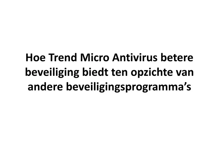 hoe trend micro antivirus betere beveiliging biedt ten opzichte van andere beveiligingsprogramma s