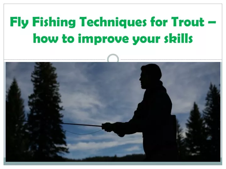 fly fishing techniques for trout how to improve your skills