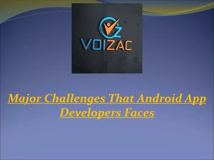 major challenges that android app developers faces
