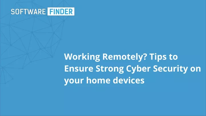 working remotely tips to ensure strong cyber security on your home devices