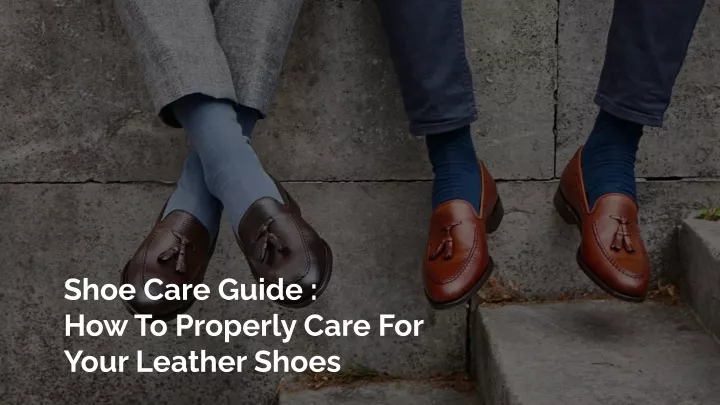 shoe care guide how to properly care for your