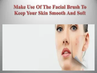 Make Use Of The Facial Brush To Keep Your Skin Smooth And Soft