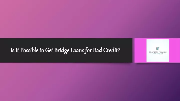 is it possible to get bridge loans for bad credit