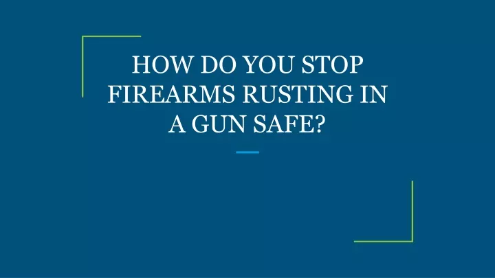 how do you stop firearms rusting in a gun safe