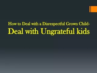 How to Deal with a Disrespectful Grown Child- Deal with Ungrateful kids