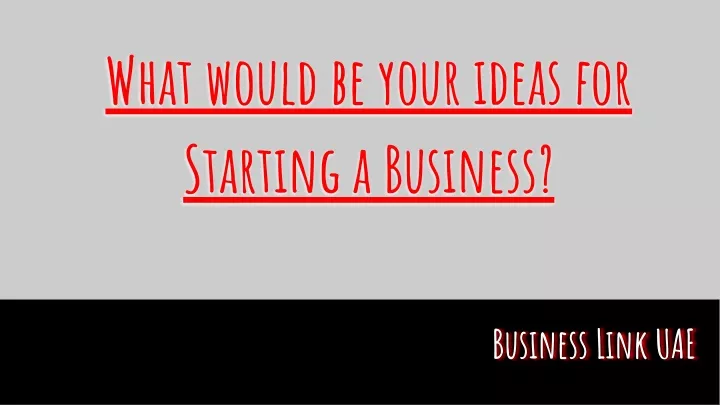 what would be your ideas for starting a business
