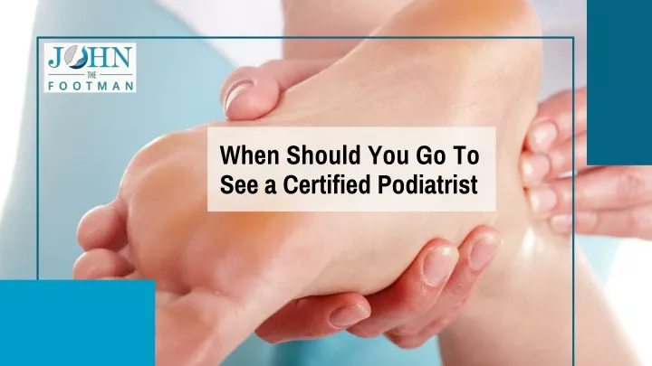 when should you go to see a certified podiatrist
