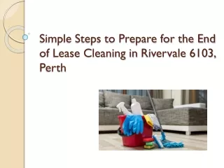 Simple Steps to Prepare for the End of Lease Cleaning in Rivervale 6103, Perth