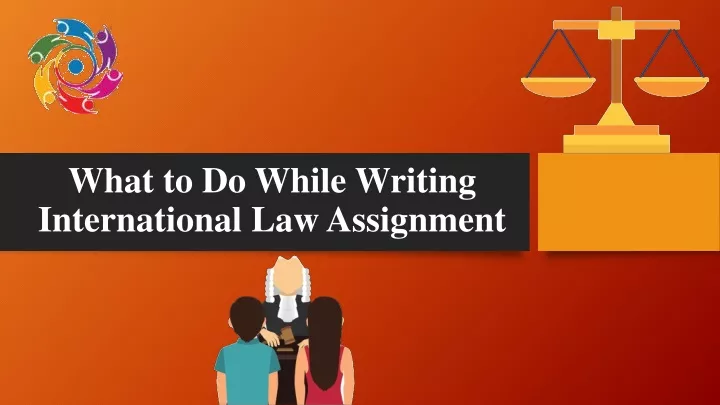 what to do while writing international law assignment