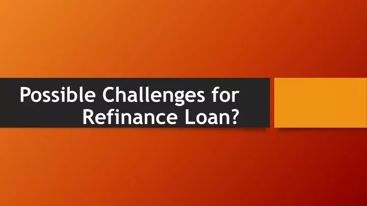 possible challenges for refinance loan