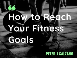 Peter Salzano - How to Reach Your Fitness Goals