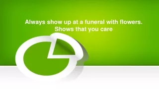 Always show up at a funeral with flowers. Shows that you care