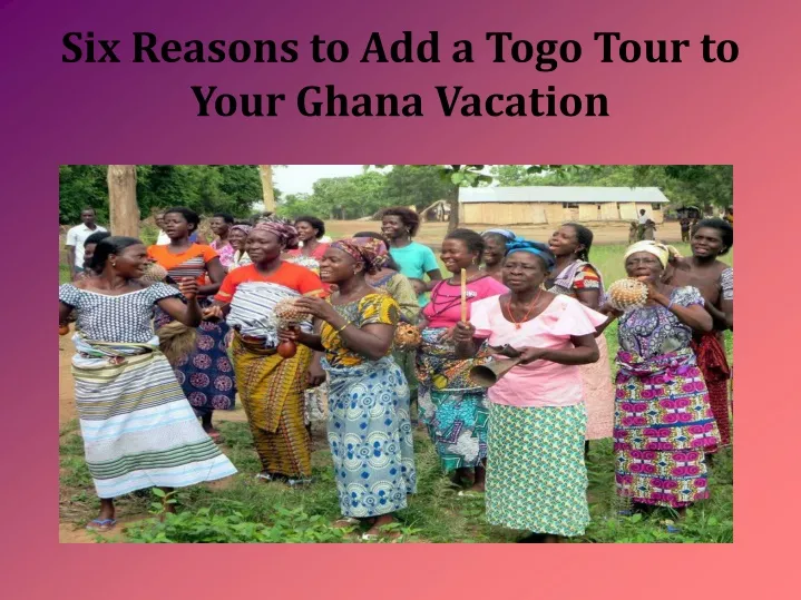 six reasons to add a togo tour to your ghana vacation