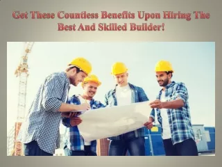 Get These Countless Benefits Upon Hiring The Best And Skilled Builder!
