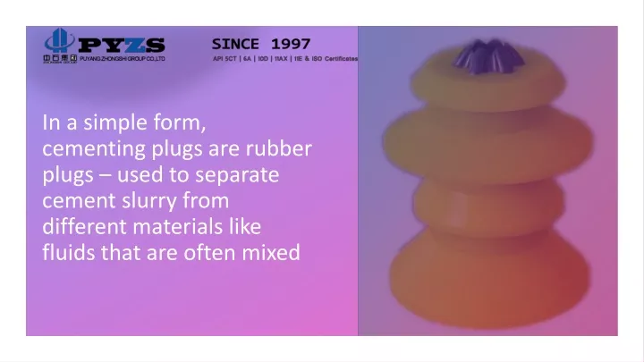in a simple form cementing plugs are rubber plugs